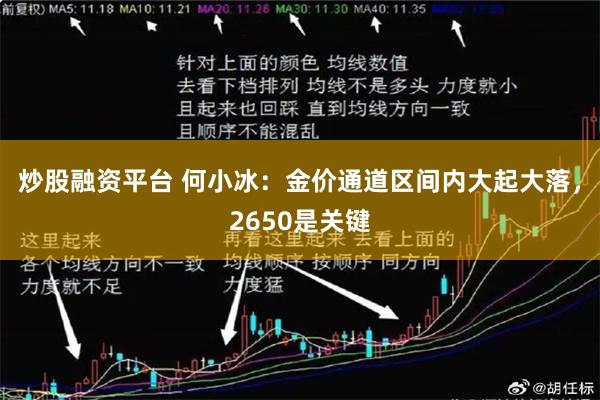 炒股融资平台 何小冰：金价通道区间内大起大落，2650是关键