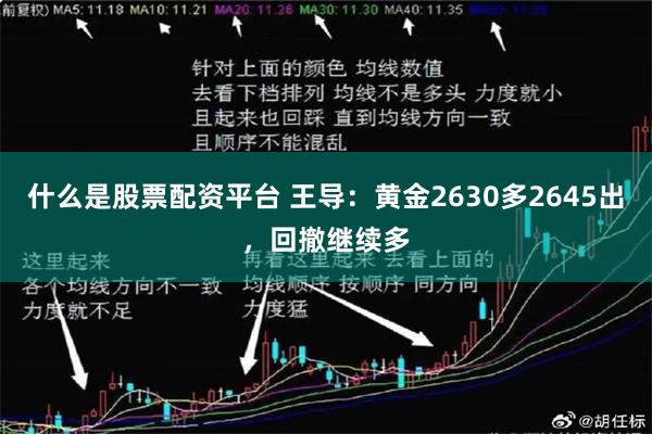 什么是股票配资平台 王导：黄金2630多2645出，回撤继续多