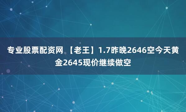 专业股票配资网 【老王】1.7昨晚2646空今天黄金2645现价继续做空