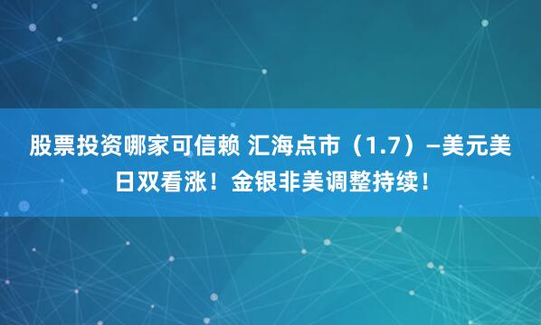 股票投资哪家可信赖 汇海点市（1.7）—美元美日双看涨！金银非美调整持续！