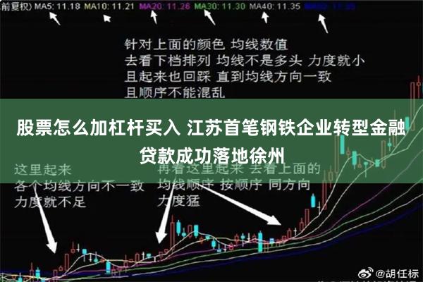 股票怎么加杠杆买入 江苏首笔钢铁企业转型金融贷款成功落地徐州