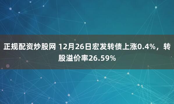 正规配资炒股网 12月26日宏发转债上涨0.4%，转股溢价率26.59%