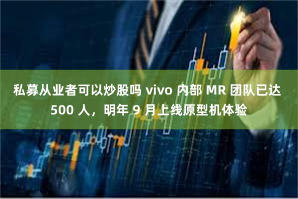 私募从业者可以炒股吗 vivo 内部 MR 团队已达 500 人，明年 9 月上线原型机体验