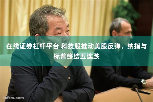 在线证劵杠杆平台 科技股推动美股反弹，纳指与标普终结五连跌