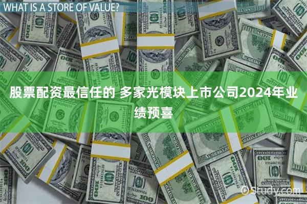 股票配资最信任的 多家光模块上市公司2024年业绩预喜