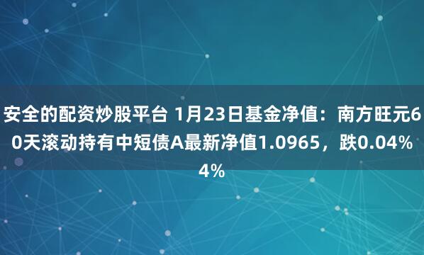 安全的配资炒股平台 1月23日基金净值：南方旺元60天滚动持有中短债A最新净值1.0965，跌0.04%