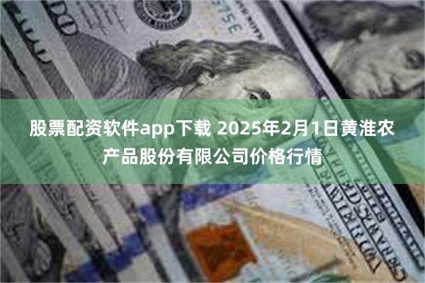 股票配资软件app下载 2025年2月1日黄淮农产品股份有限公司价格行情