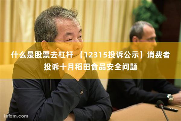 什么是股票去杠杆 【12315投诉公示】消费者投诉十月稻田食品安全问题