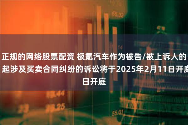 正规的网络股票配资 极氪汽车作为被告/被上诉人的1起涉及买卖合同纠纷的诉讼将于2025年2月11日开庭