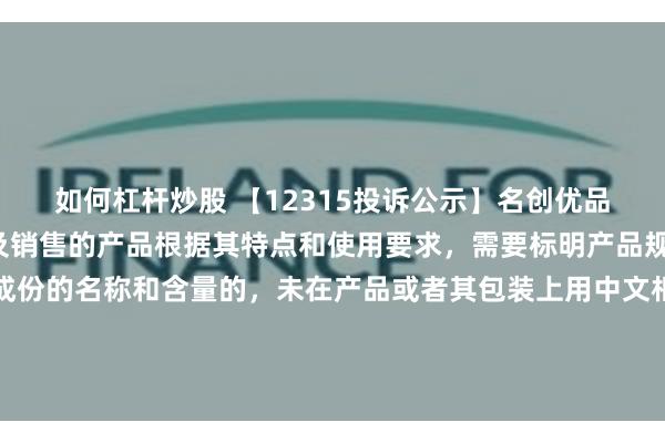 如何杠杆炒股 【12315投诉公示】名创优品新增2件投诉公示，涉及销售的产品根据其特点和使用要求，需要标明产品规格、等级、所含主要成份的名称和含量的，未在产品或者其包装上用中文相予以标明；需要事先让消费者知晓的，未在外包装上标明，或者未预先向消费者提供有