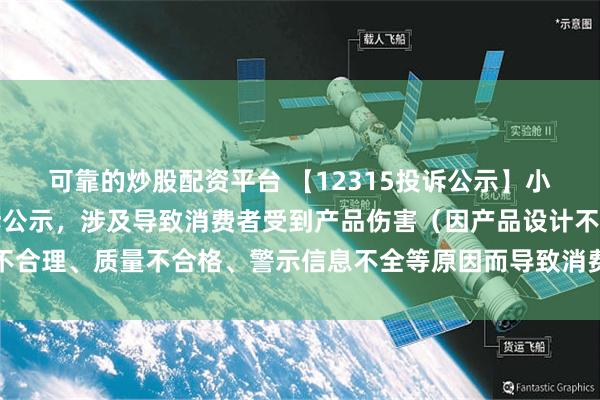 可靠的炒股配资平台 【12315投诉公示】小鹏汽车-W新增2件投诉公示，涉及导致消费者受到产品伤害（因产品设计不合理、质量不合格、警示信息不全等原因而导致消费者受到产品伤害）问题等