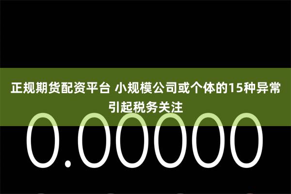 正规期货配资平台 小规模公司或个体的15种异常引起税务关注