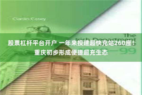 股票杠杆平台开户 一年来投建超快充站260座！重庆初步形成便捷超充生态