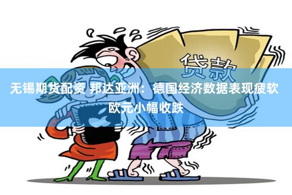 无锡期货配资 邦达亚洲：德国经济数据表现疲软 欧元小幅收跌