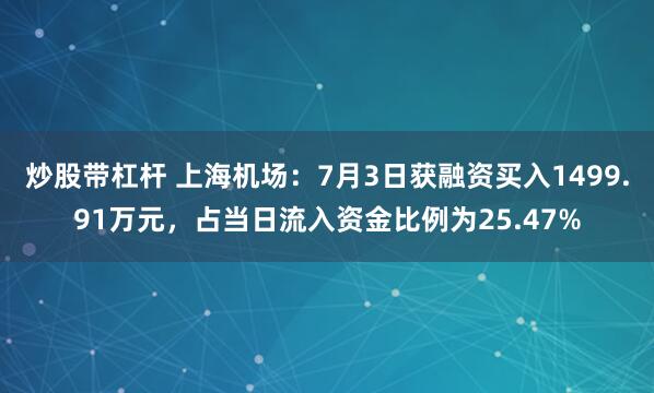 炒股带杠杆 上海机场：7月3日获融资买入1499.91万元，占当日流入资金比例为25.47%