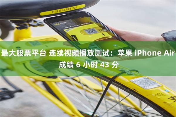 最大股票平台 连续视频播放测试：苹果 iPhone Air 成绩 6 小时 43 分