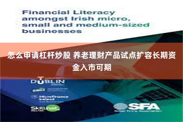 怎么申请杠杆炒股 养老理财产品试点扩容长期资金入市可期
